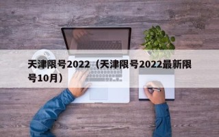 天津限号2022（天津限号2022最新限号10月）