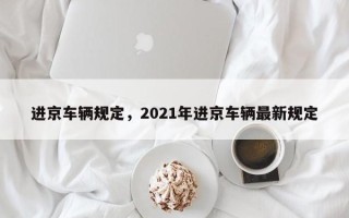 进京车辆规定，2021年进京车辆最新规定