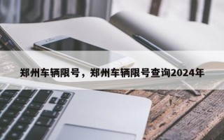 郑州车辆限号，郑州车辆限号查询2024年