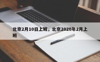 北京2月10日上班，北京2020年2月上班