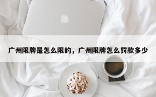 广州限牌是怎么限的，广州限牌怎么罚款多少