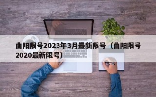 曲阳限号2023年3月最新限号（曲阳限号2020最新限号）