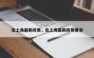 出上海最新政策，出上海最新政策要求