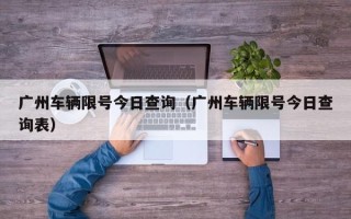 广州车辆限号今日查询（广州车辆限号今日查询表）