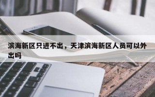 滨海新区只进不出，天津滨海新区人员可以外出吗