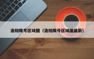 洛阳限号区域图（洛阳限号区域图最新）