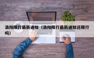 洛阳限行最新通知（洛阳限行最新通知还限行吗）