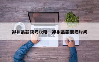 郑州最新限号攻略，郑州最新限号时间