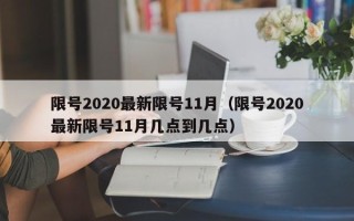 限号2020最新限号11月（限号2020最新限号11月几点到几点）