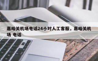 嘉峪关机场电话24小时人工客服，嘉峪关机场 电话