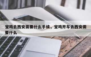 宝鸡去西安需要什么手续，宝鸡开车去西安需要什么