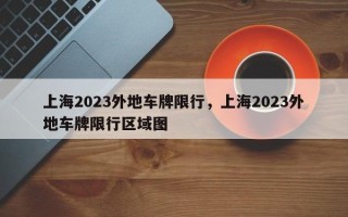 上海2023外地车牌限行，上海2023外地车牌限行区域图