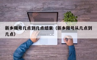 新乡限号几点到几点结束（新乡限号从几点到几点）