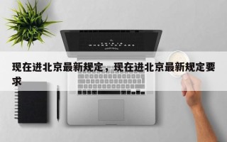 现在进北京最新规定，现在进北京最新规定要求