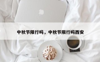 中秋节限行吗，中秋节限行吗西安