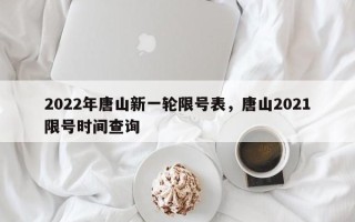 2022年唐山新一轮限号表，唐山2021限号时间查询