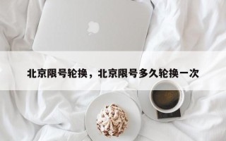 北京限号轮换，北京限号多久轮换一次