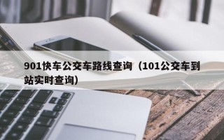 901快车公交车路线查询（101公交车到站实时查询）