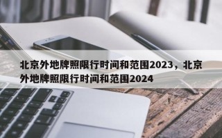 北京外地牌照限行时间和范围2023，北京外地牌照限行时间和范围2024