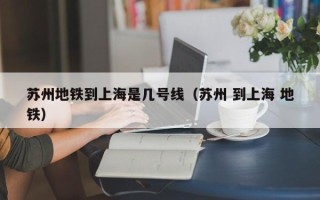 苏州地铁到上海是几号线（苏州 到上海 地铁）