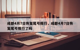 成都4月7日恢复尾号限行，成都4月7日恢复尾号限行了吗