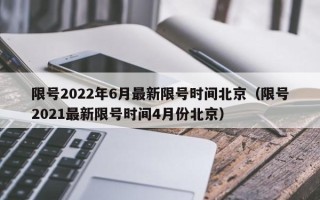 限号2022年6月最新限号时间北京（限号2021最新限号时间4月份北京）