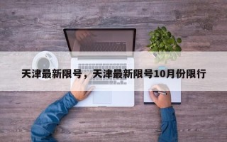 天津最新限号，天津最新限号10月份限行