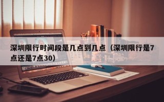 深圳限行时间段是几点到几点（深圳限行是7点还是7点30）