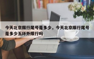 今天北京限行尾号是多少，今天北京限行尾号是多少五环外限行吗