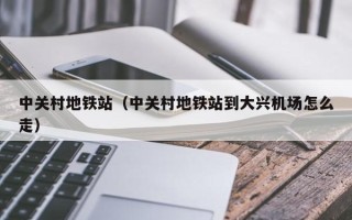 中关村地铁站（中关村地铁站到大兴机场怎么走）