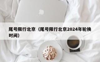 尾号限行北京（尾号限行北京2024年轮换时间）