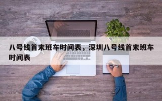 八号线首末班车时间表，深圳八号线首末班车时间表