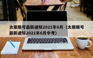 太原限号最新通知2021年6月（太原限号最新通知2021年6月中考）