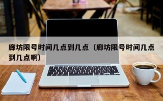 廊坊限号时间几点到几点（廊坊限号时间几点到几点啊）