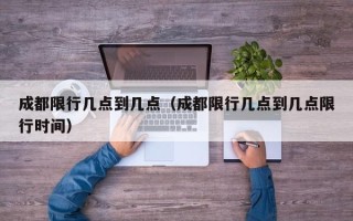 成都限行几点到几点（成都限行几点到几点限行时间）