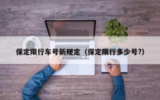 保定限行车号新规定（保定限行多少号?）