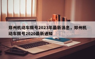 郑州机动车限号2023年最新消息，郑州机动车限号2020最新通知