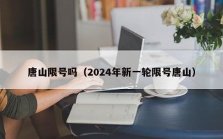 唐山限号吗（2024年新一轮限号唐山）