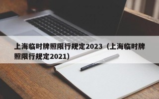 上海临时牌照限行规定2023（上海临时牌照限行规定2021）