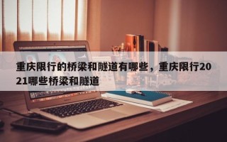 重庆限行的桥梁和隧道有哪些，重庆限行2021哪些桥梁和隧道