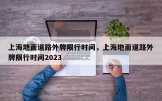 上海地面道路外牌限行时间，上海地面道路外牌限行时间2023