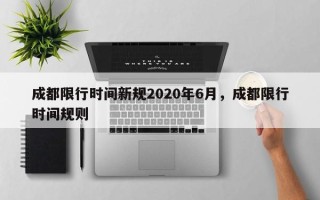 成都限行时间新规2020年6月，成都限行时间规则