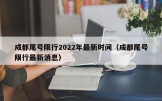 成都尾号限行2022年最新时间（成都尾号限行最新消息）