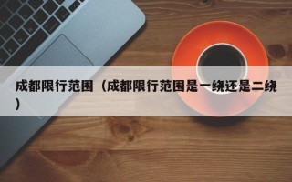 成都限行范围（成都限行范围是一绕还是二绕）