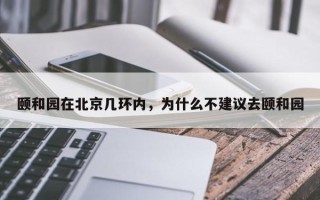 颐和园在北京几环内，为什么不建议去颐和园