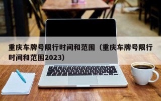 重庆车牌号限行时间和范围（重庆车牌号限行时间和范围2023）