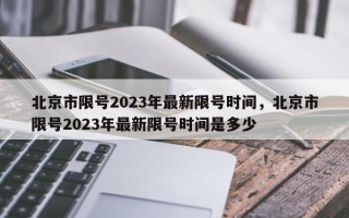 北京市限号2023年最新限号时间，北京市限号2023年最新限号时间是多少