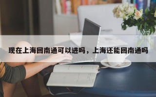 现在上海回南通可以进吗，上海还能回南通吗