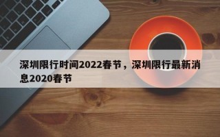 深圳限行时间2022春节，深圳限行最新消息2020春节