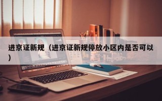 进京证新规（进京证新规停放小区内是否可以）